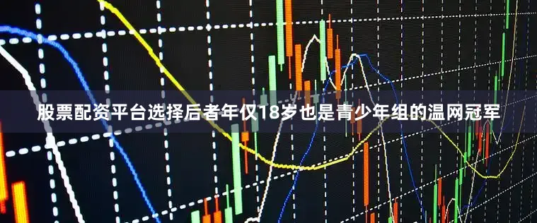 股票配资平台选择后者年仅18岁也是青少年组的温网冠军