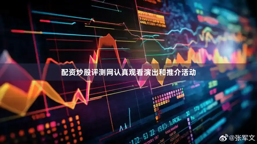 配资炒股评测网认真观看演出和推介活动