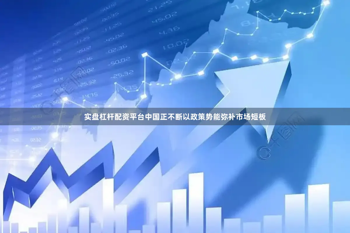 实盘杠杆配资平台中国正不断以政策势能弥补市场短板