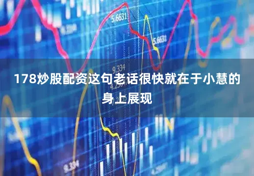 178炒股配资这句老话很快就在于小慧的身上展现