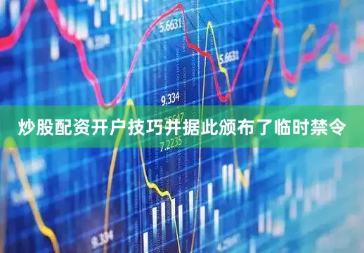 炒股配资开户技巧并据此颁布了临时禁令