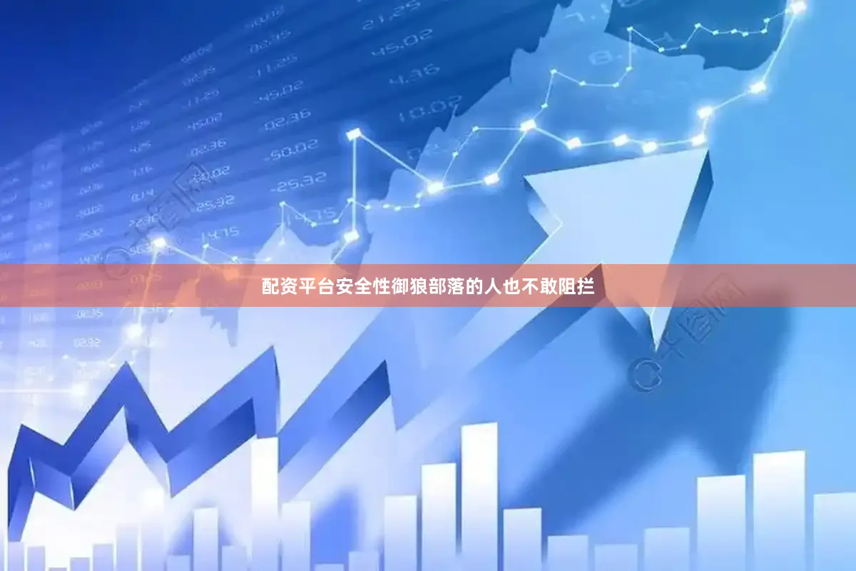 配资平台安全性御狼部落的人也不敢阻拦