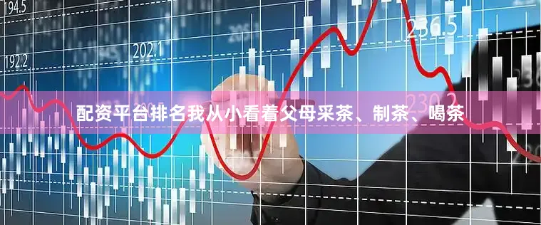 配资平台排名我从小看着父母采茶、制茶、喝茶
