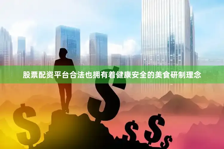 股票配资平台合法也拥有着健康安全的美食研制理念