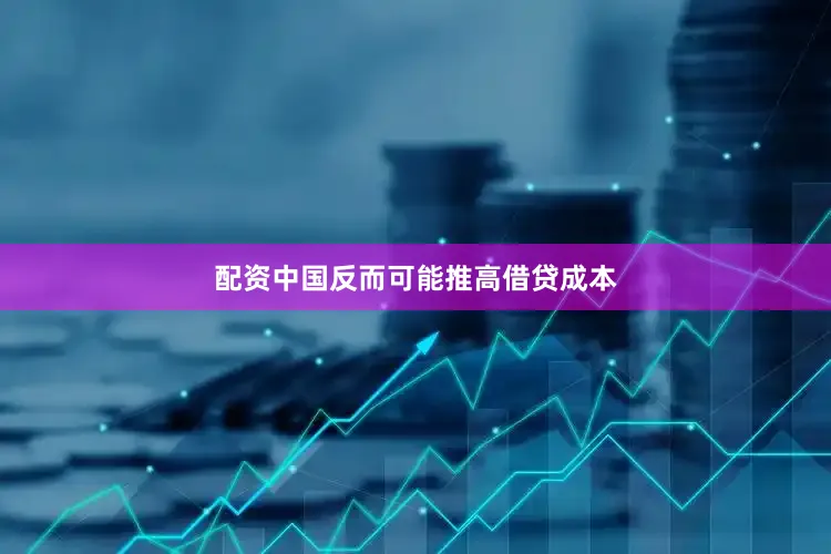 配资中国反而可能推高借贷成本