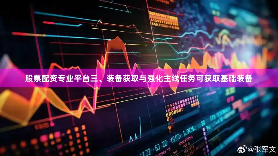 股票配资专业平台三、装备获取与强化主线任务可获取基础装备