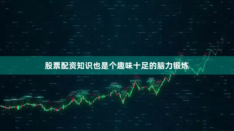 股票配资知识也是个趣味十足的脑力锻炼
