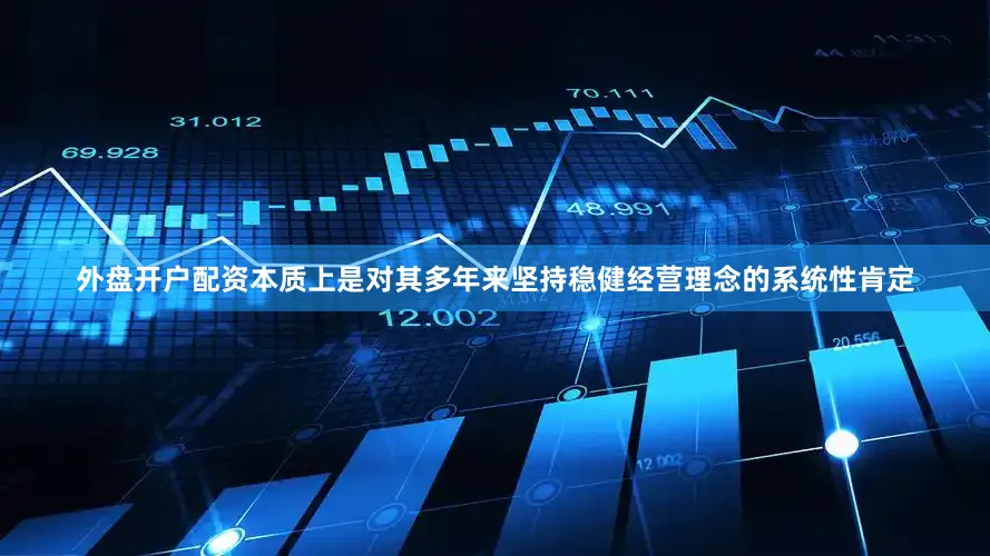 外盘开户配资本质上是对其多年来坚持稳健经营理念的系统性肯定