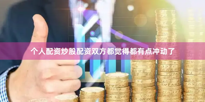 个人配资炒股配资双方都觉得都有点冲动了