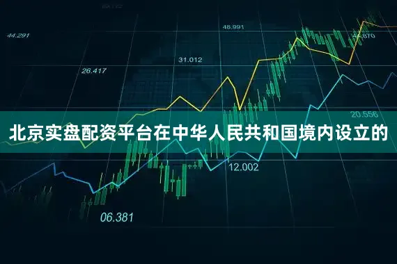北京实盘配资平台在中华人民共和国境内设立的