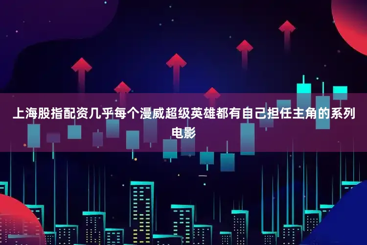 上海股指配资几乎每个漫威超级英雄都有自己担任主角的系列电影