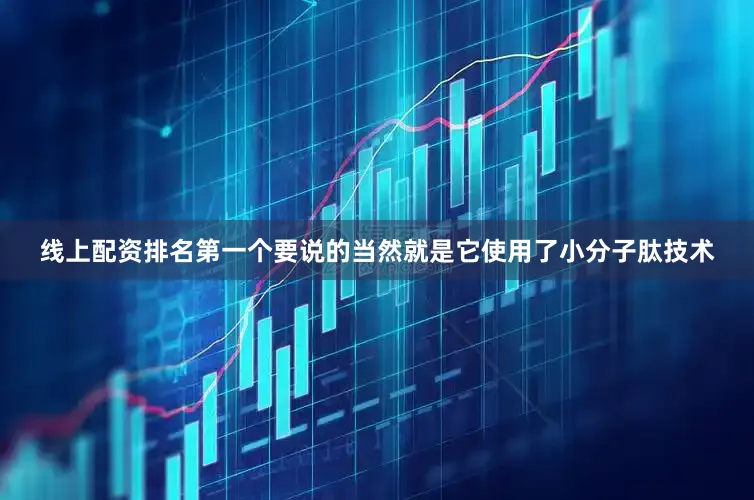 线上配资排名第一个要说的当然就是它使用了小分子肽技术