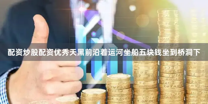 配资炒股配资优秀天黑前沿着运河坐船五块钱坐到桥洞下