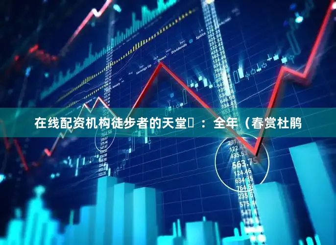 在线配资机构徒步者的天堂⏰:全年(春赏杜鹃