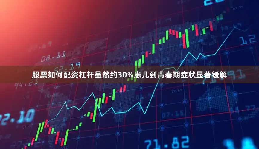 股票如何配资杠杆虽然约30%患儿到青春期症状显著缓解