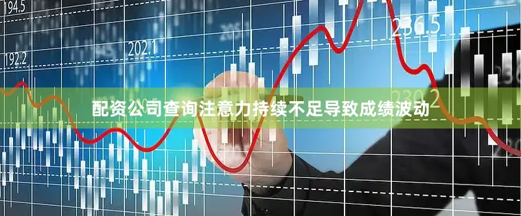 配资公司查询注意力持续不足导致成绩波动