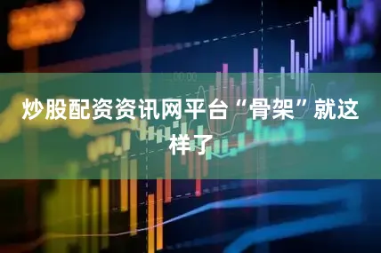 炒股配资资讯网平台“骨架”就这样了