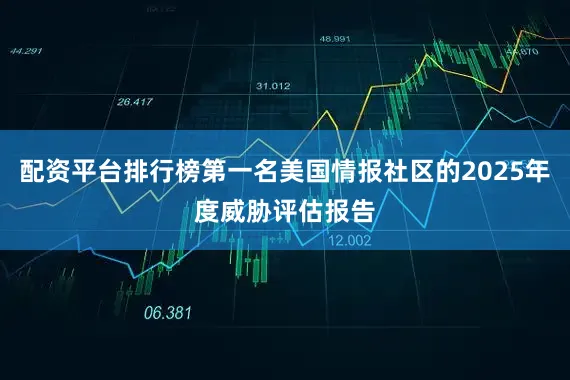 配资平台排行榜第一名美国情报社区的2025年度威胁评估报告