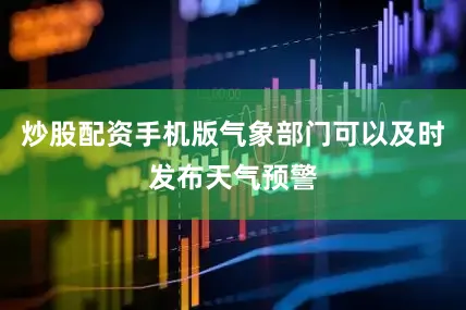 炒股配资手机版气象部门可以及时发布天气预警