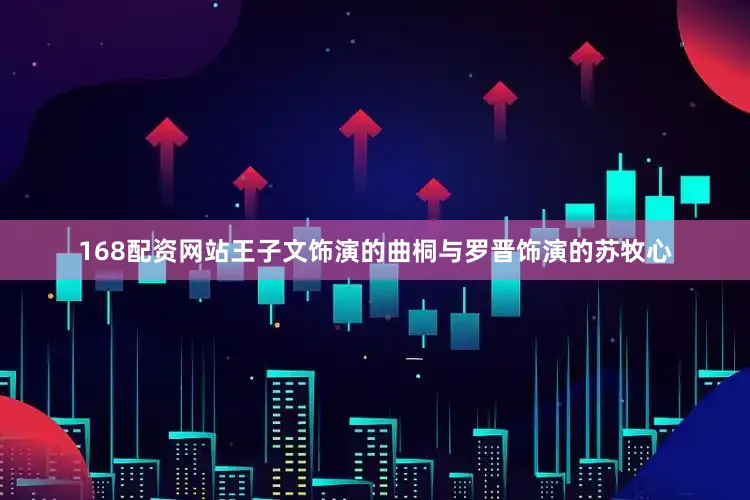 168配资网站王子文饰演的曲桐与罗晋饰演的苏牧心
