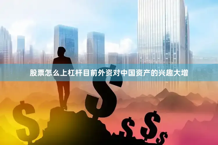 股票怎么上杠杆目前外资对中国资产的兴趣大增