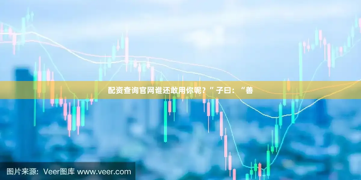 配资查询官网谁还敢用你呢？”子曰：“善