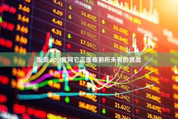 配资app官网它正面临前所未有的挑战