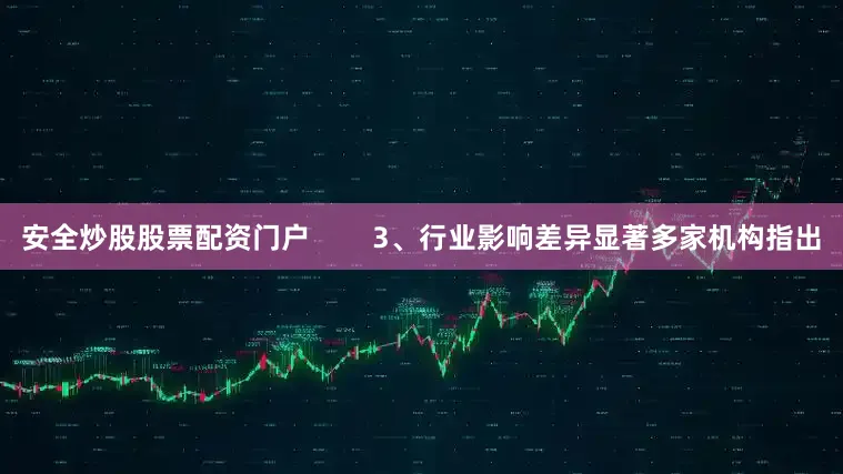 安全炒股股票配资门户        3、行业影响差异显著多家机构指出