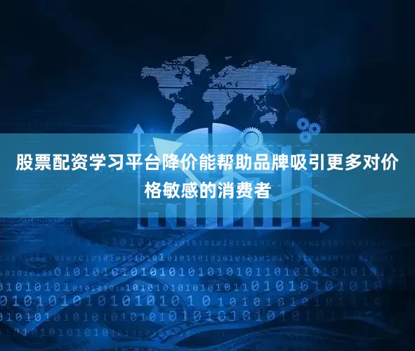 股票配资学习平台降价能帮助品牌吸引更多对价格敏感的消费者