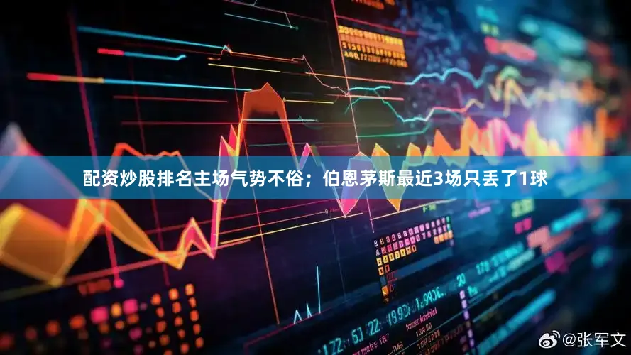 配资炒股排名主场气势不俗；伯恩茅斯最近3场只丢了1球